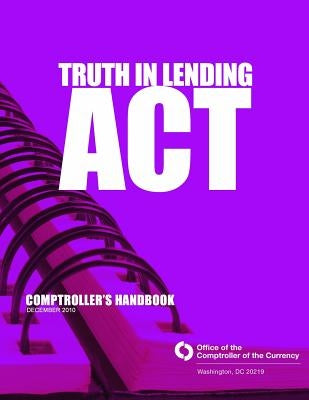Truth in Lending Act: Comptroller's Handbook December 2010 by Comptroller of the Currency Administrato