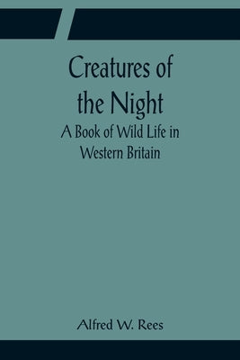 Creatures of the Night; A Book of Wild Life in Western Britain by W. Rees, Alfred