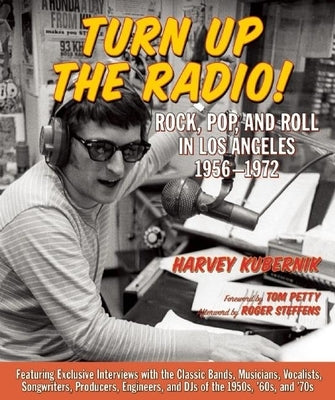 Turn Up the Radio!: Rock, Pop, and Roll in Los Angeles 1956a-1972 by Kubernik, Harvey