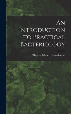 An Introduction to Practical Bacteriology by Satterthwaite, Thomas Edward