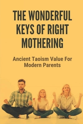 The Wonderful Keys Of Right Mothering: Ancient Taoism Value For Modern Parents: Taoism Theory by Topolski, Georgianne