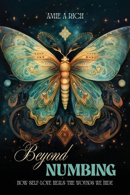 Beyond Numbing: How Self-Love Heals the Wounds We Hide by Rich, Amie