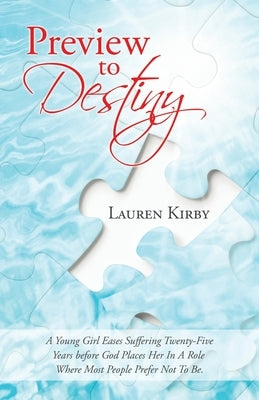 Preview to Destiny: A Young Girl Eases Suffering Twenty-Five Years Before God Places Her in a Role Where Most People Prefer Not to Be. by Kirby, Lauren