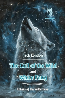 The Call of the Wild and White Fang: Echoes of the Wilderness by London, Jack