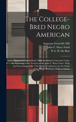 The College-bred Negro American: Report of a Social Study Made by Atlanta University Under the Patronage of the Trustees of the John F. Slater Fund: W by Fund, John F. Slater