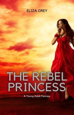 The Rebel Princess: A Young Adult Fantasy by Grey, Eliza