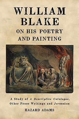 William Blake on His Poetry and Painting: A Study of A Descriptive Catalogue, Other Prose Writings and Jerusalem by Adams, Hazard