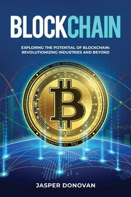 Blockchain: Exploring the Potential of Blockchain: Revolutionizing Industries and Beyond by Donovan, Jasper