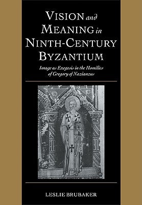 Vision and Meaning in Ninth-Century Byzantium: Image as Exegesis in the Homilies of Gregory of Nazianzus by Brubaker, Leslie