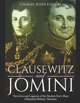 Clausewitz and Jomini: The Lives and Legacies of the Modern Era's Most Influential Military Theorists by Charles River