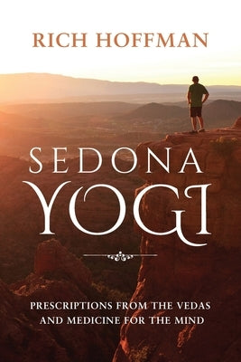 Sedona Yogi: Prescriptions from the Veda's and Medicine for the Mind by Hoffman, Richard