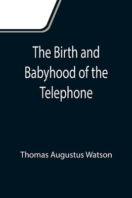 The Birth and Babyhood of the Telephone by Augustus Watson, Thomas