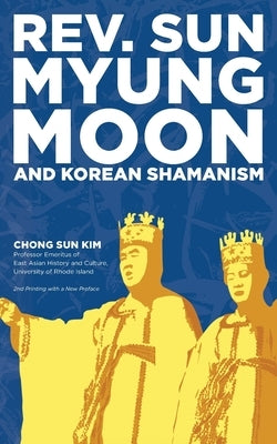 Reverend Sun Myung Moon and Korean Shamanism by Kim, Chong Sun