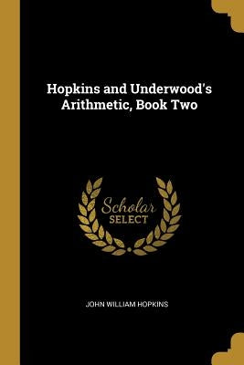 Hopkins and Underwood's Arithmetic, Book Two by Hopkins, John William