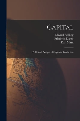 Capital: A Critical Analysis of Capitalist Production by Marx, Karl