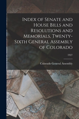 Index of Senate and House Bills and Resolutions and Memorials, Twenty-Sixth General Assembly of Colorado; 1927 by Colorado General Assembly