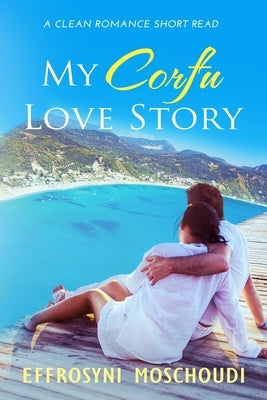 My Corfu Love Story: A Greek clean summer holiday romance short read set in Corfu Greece by Moschoudi, Effrosyni