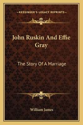 John Ruskin And Effie Gray: The Story Of A Marriage by James, William