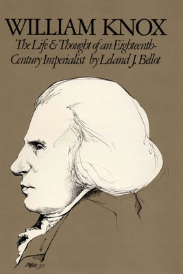 William Knox: The Life and Thought of an Eighteenth-Century Imperialist by Bellot, Leland J.