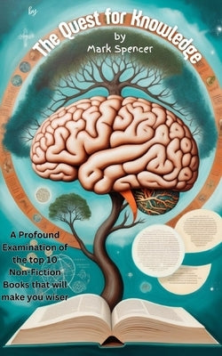 The Quest for Knowledge: A Profound Examination of the top 10 Non-Fiction Books that will make you wiser by Spencer, Mark