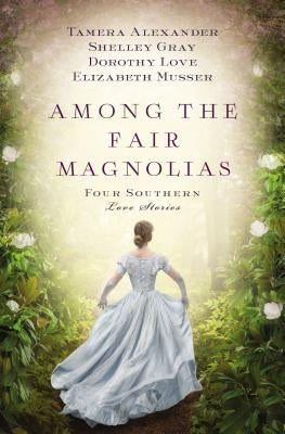 Among the Fair Magnolias: Four Southern Love Stories by Alexander, Tamera
