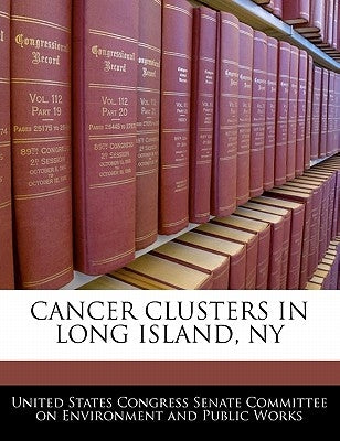 Cancer Clusters in Long Island, NY by United States Congress Senate Committee