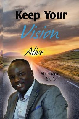 Keep Your Vision Alive by Siafa, Abraham M.