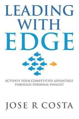 Leading with Edge: Activate Your Competitive Advantage Through Personal Insight by Costa, Jose R.