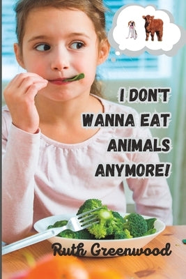 I Don't Wanna Eat Animals Anymore! by Greenwood, Ruth