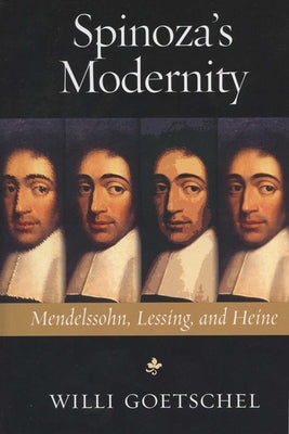 Spinoza's Modernity: Mendelssohn, Lessing, and Heine by Goetschel, Willi