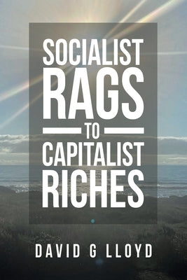 Socialist Rags to Capitalist Riches by Lloyd, David G.