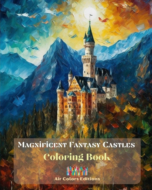 Magnificent Fantasy Castles - Coloring Book- Delight in over 30 Breathtaking Coloring Pages Featuring Gorgeous Castles: A Sensational Book to Enhance by Editions, Air Colors