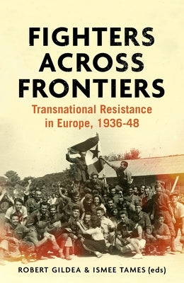 Fighters across frontiers: Transnational resistance in Europe, 1936-48 by Gildea, Robert