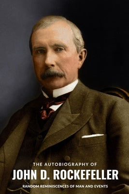 The Autobiography of John D. Rockefeller: Random Reminiscences of Man and Events by Rockefeller, John D.