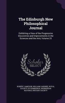 The Edinburgh New Philosophical Journal: Exhibiting a View of the Progressive Discoveries and Improvements in the Sciences and the Arts, Volume 25 by Jameson, Robert