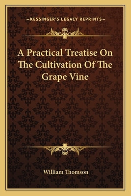 A Practical Treatise On The Cultivation Of The Grape Vine by Thomson, William