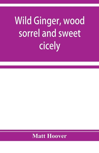 Wild ginger, wood sorrel and sweet cicely; stories of many types, new to the printer's types; A Specific for Commercial Malaria, A Preventive of Moral by Hoover, Matt