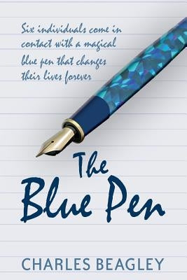 The Blue Pen: Six individuals come in contact with a magical blue pen that changes their lives forever by Beagley, Charles