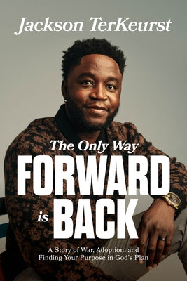 The Only Way Forward Is Back: A Story of War, Adoption, and Finding Your Purpose in God's Plan by TerKeurst, Jackson
