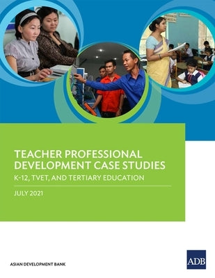 Teacher Professional Development Case Studies: K-12, TVET, and Tertiary Education by Asian Development Bank