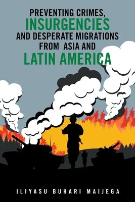 Preventing Crimes, Insurgencies and Desperate Migrations from Asia and Latin America by Maijega, Iliyasu Buhari