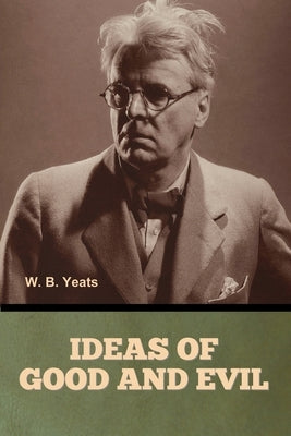 Ideas of Good and Evil by Yeats, W. B.