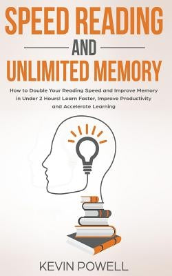 Speed Reading and Unlimited Memory: How to Double Your Reading Speed and Improve Memory in Under 2 Hours! Learn Faster, Improve Productivity and Accel by Powell, Kevin