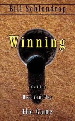 Winning: It's All in How You Play the Game by Schlondrop, Bill