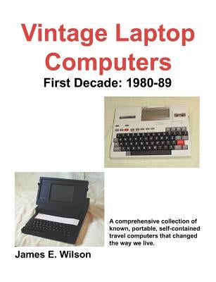 Vintage Laptop Computers: First Decade: 1980-89 by Wilson, James E.