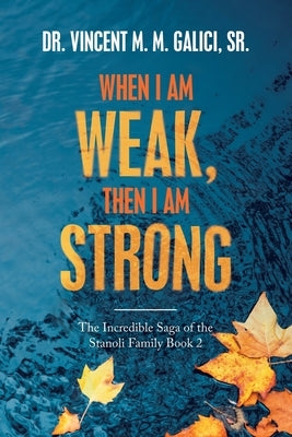 When I Am Weak, Then I Am Strong: The Incredible Saga of the Stanoli Family Book 2 by Galici, Vincent M. M., Sr.
