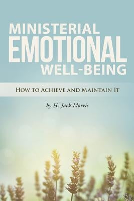 Ministerial Emotional Well-Being: How to Achieve and Maintain It by Morris, H. Jack