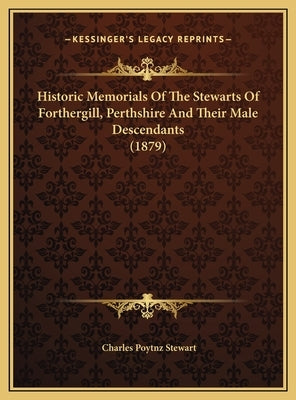 Historic Memorials Of The Stewarts Of Forthergill, Perthshire And Their Male Descendants (1879) by Stewart, Charles Poytnz