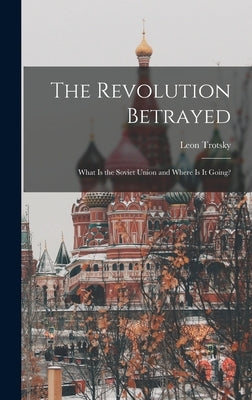 The Revolution Betrayed; What is the Soviet Union and Where is It Going? by Trotsky, Leon 1879-1940