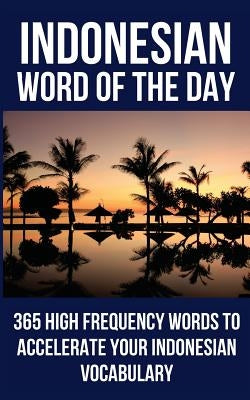 Indonesian Word of the Day: 365 High Frequency Words to Accelerate Your Indonesian Vocabulary by Word of the Day